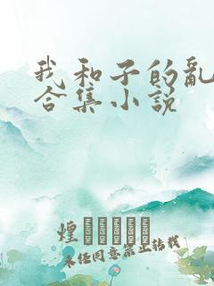 我和子的乱小说合集小说