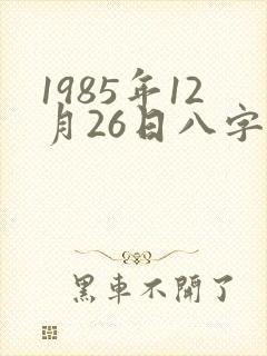 1985年12月26日八字算命