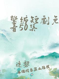 攀缠短剧免费观看50集