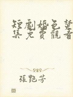 短剧婚色焚心全集免费观看