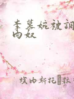 李慕婉被调教成肉奴