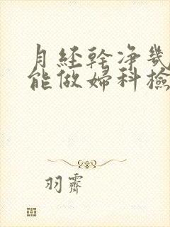 月经干净几天才能做妇科检查