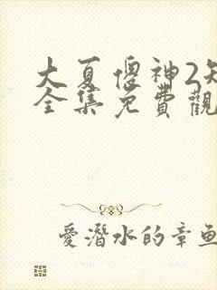 大夏傻神2短剧全集免费观看