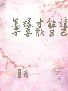 怎样才能让女孩子喜欢自己