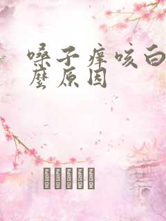 嗓子痒咳白痰什么原因