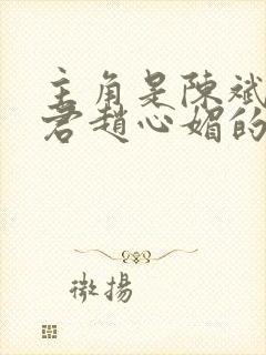 主角是陈斌高婉君赵心媚的小说