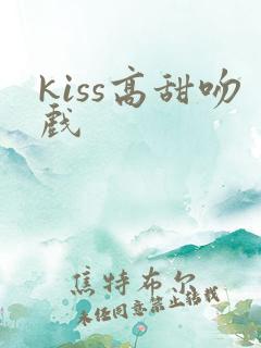 kiss高甜吻戏