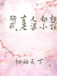 所有人都想勾引我老婆小说
