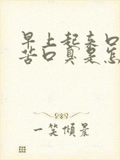 早上起来口干口苦口臭是怎么回事