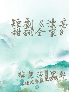 短剧《漂亮后妈甜翻全家》
