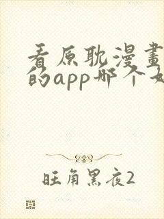 看原耽漫画免费的app哪个好用
