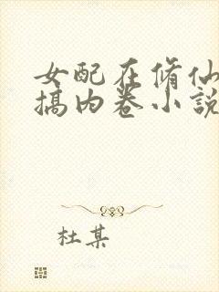 女配在修仙文里搞内卷小说无弹窗