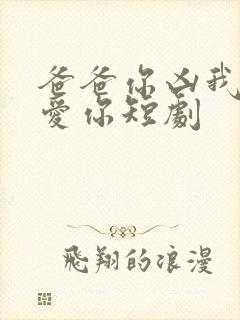 爸爸你凶我我也爱你短剧