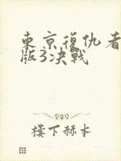 东京复仇者真人版3决战
