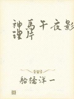神马午夜影院伦理片