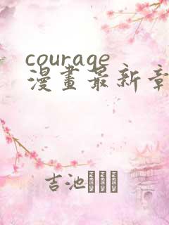 courage漫画最新章节免费阅读下拉式
