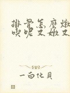 排骨怎么炖才好吃呢又嫩又香呢清炖排骨