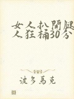 女人扒开腿让男人狂桶30分钟