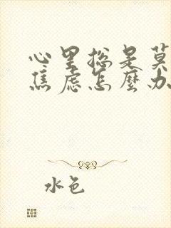 心里总是莫名的焦虑怎么办
