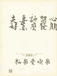 夫妻吵架心情不好怎么发朋友圈