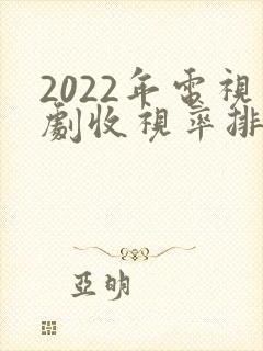 2022年电视剧收视率排行榜前十名