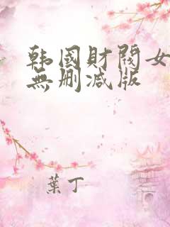 韩国财阀女明星无删减版