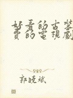 好看的古装剧免费的电视剧大全