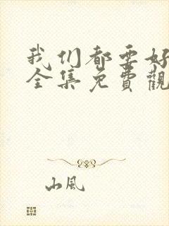 我们都要好好的全集免费观看完整版