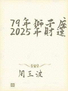 79年狮子座女2025年财运如何