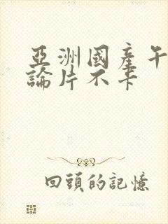 亚洲国产午夜理论片不卡