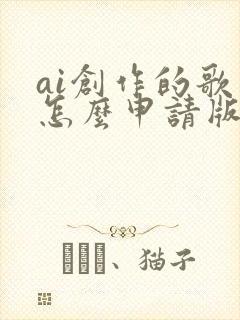 ai创作的歌曲怎么申请版权