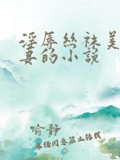 淫辱丝袜美腿人妻的小说