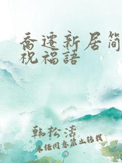 乔迁新居简单的祝福语
