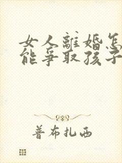 女人离婚怎样才能争取孩子的抚养权