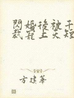 闪婚后被千亿总裁宠上天短剧演员