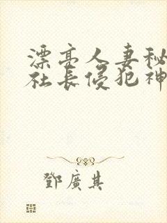 漂亮人妻秘书被社长侵犯神官奈