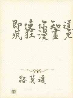 即使你知道这很疯狂漫画免费阅读