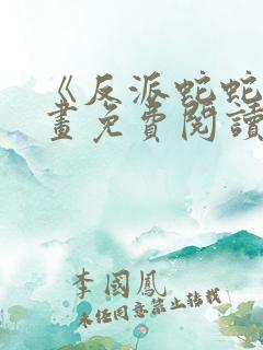 《反派蛇蛇》漫画免费阅读