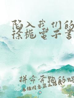 陷入我们的热恋徐栀电子书全集