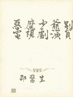 恶魔少爷别吻我电视剧演员表