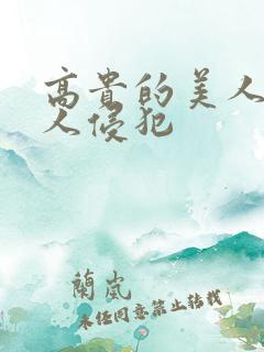 高贵的美人妻被人侵犯