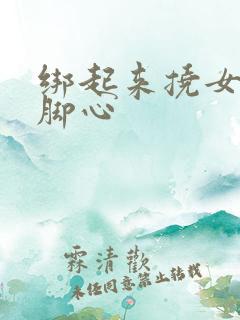 绑起来挠女生的脚心
