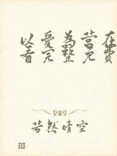 以爱为营在线观看完整免费版电视剧
