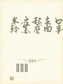 半夜起来口苦口干怎么回事