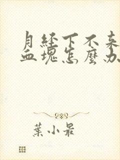 月经下不来都是血块怎么办
