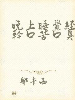 晚上睡觉经常口干口苦口臭怎么回事