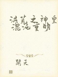 洪荒之神皇纪元 混沌重明