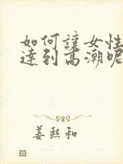 如何让女性高潮达到高潮呢