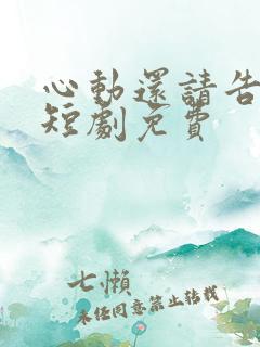 心动还请告诉我短剧免费