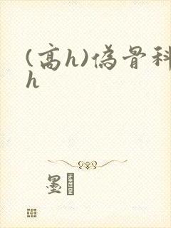 (高h)伪骨科h